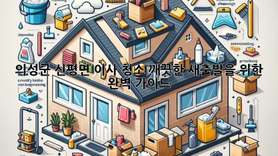 의성군 신평면 이사 청소: 깨끗한 새출발을 위한 완벽 가이드