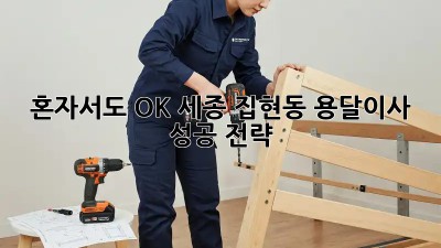 혼자서도 OK! 세종 집현동 용달이사 성공 전략